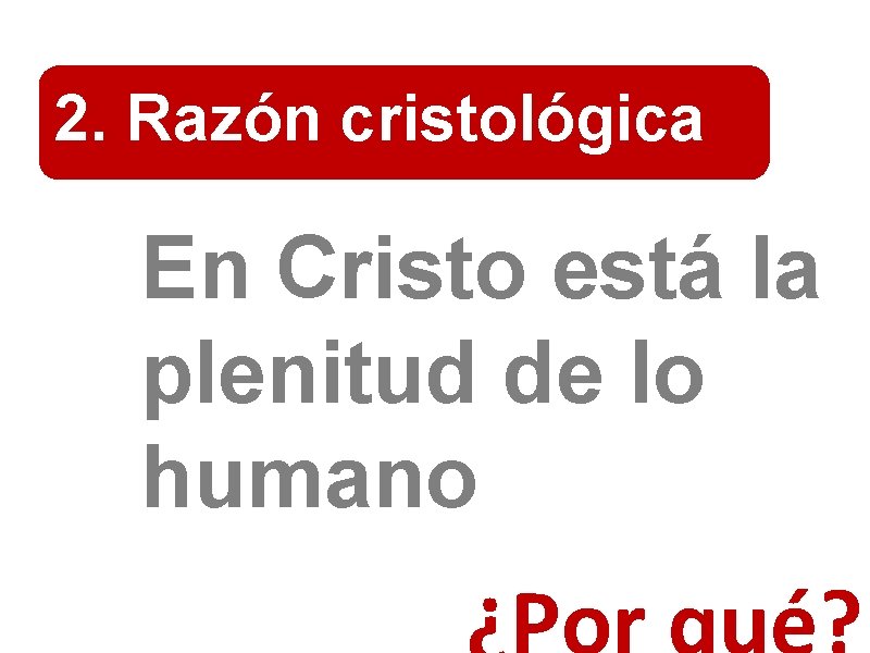 2. Razón cristológica En Cristo está la plenitud de lo humano 