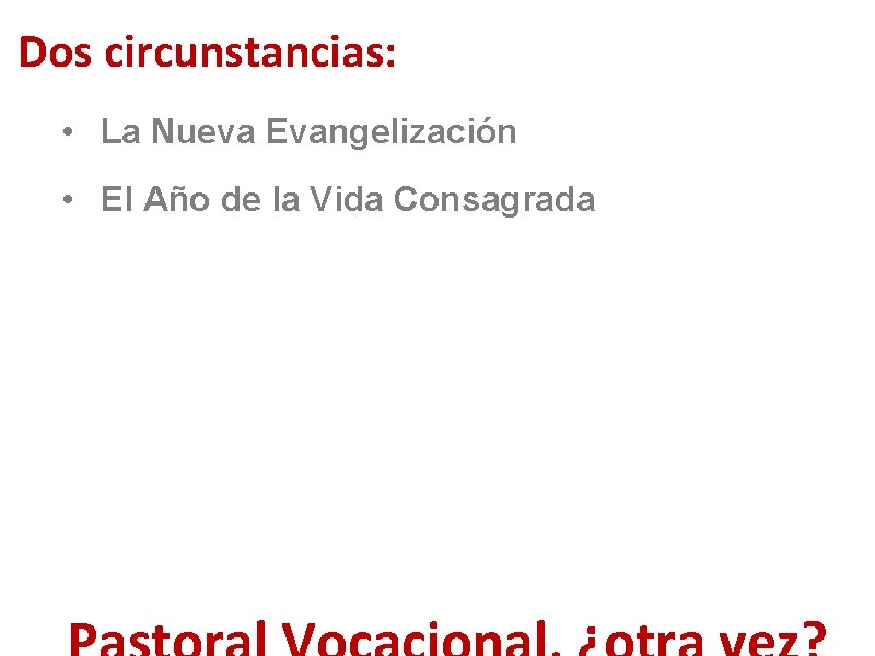 Dos circunstancias: • La Nueva Evangelización • El Año de la Vida Consagrada 