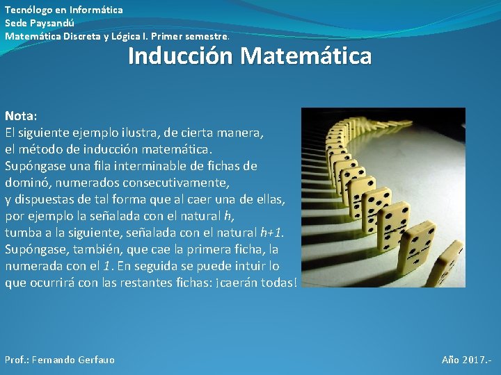 Tecnólogo en Informática Sede Paysandú Matemática Discreta y Lógica I. Primer semestre. Inducción Matemática Tecnólogo en Informática Sede Paysandú Matemática Discreta y Lógica I. Primer semestre. Inducción Matemática