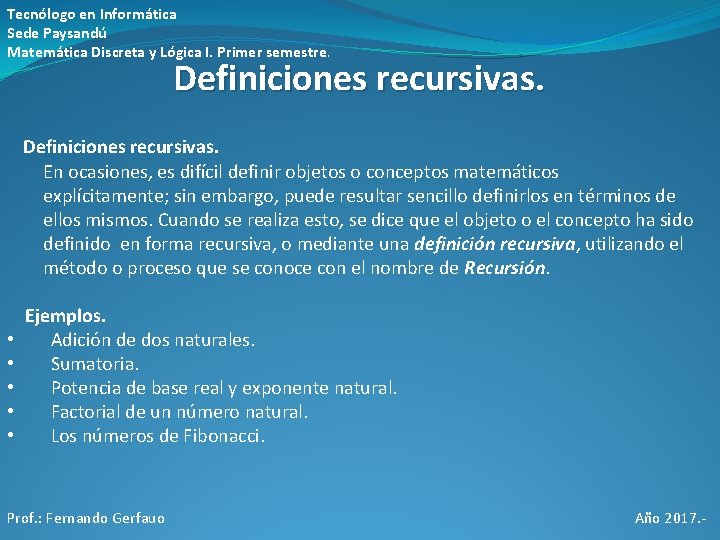Tecnólogo en Informática Sede Paysandú Matemática Discreta y Lógica I. Primer semestre. Definiciones recursivas. Tecnólogo en Informática Sede Paysandú Matemática Discreta y Lógica I. Primer semestre. Definiciones recursivas.