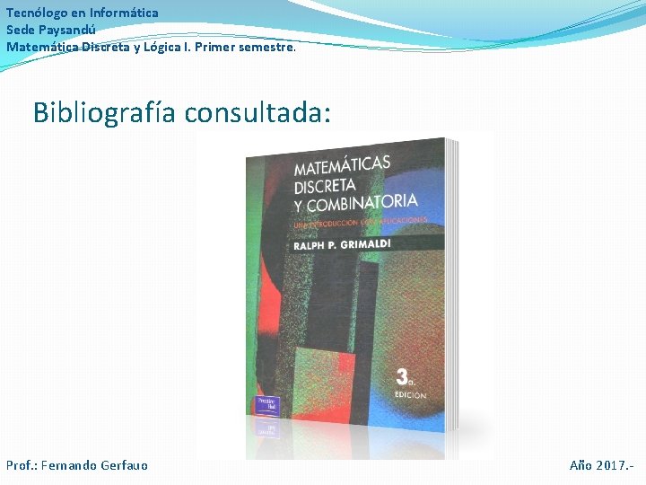 Tecnólogo en Informática Sede Paysandú Matemática Discreta y Lógica I. Primer semestre. Bibliografía consultada: Tecnólogo en Informática Sede Paysandú Matemática Discreta y Lógica I. Primer semestre. Bibliografía consultada: