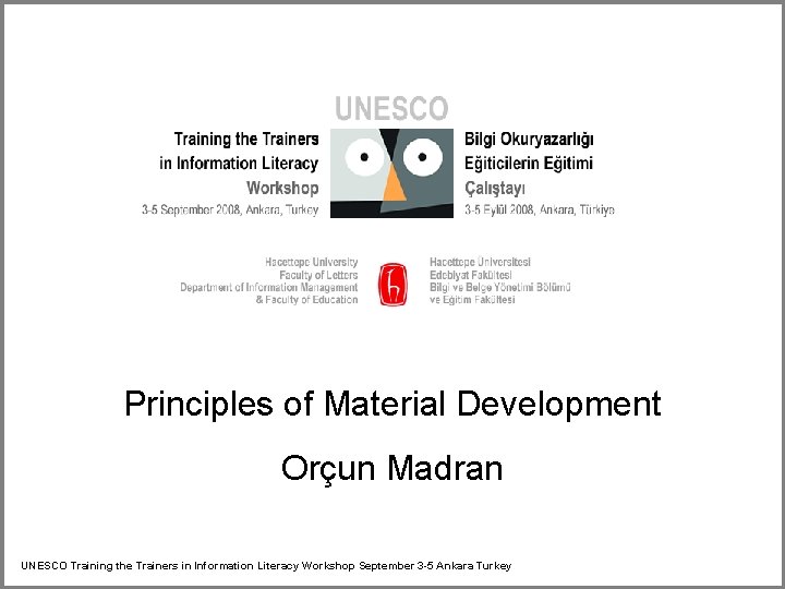 Principles of Material Development Orçun Madran UNESCO Training the Trainers in Information Literacy Workshop