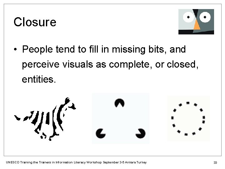 Closure • People tend to fill in missing bits, and perceive visuals as complete,