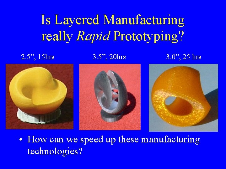 Is Layered Manufacturing really Rapid Prototyping? 2. 5”, 15 hrs 3. 5”, 20 hrs Is Layered Manufacturing really Rapid Prototyping? 2. 5”, 15 hrs 3. 5”, 20 hrs