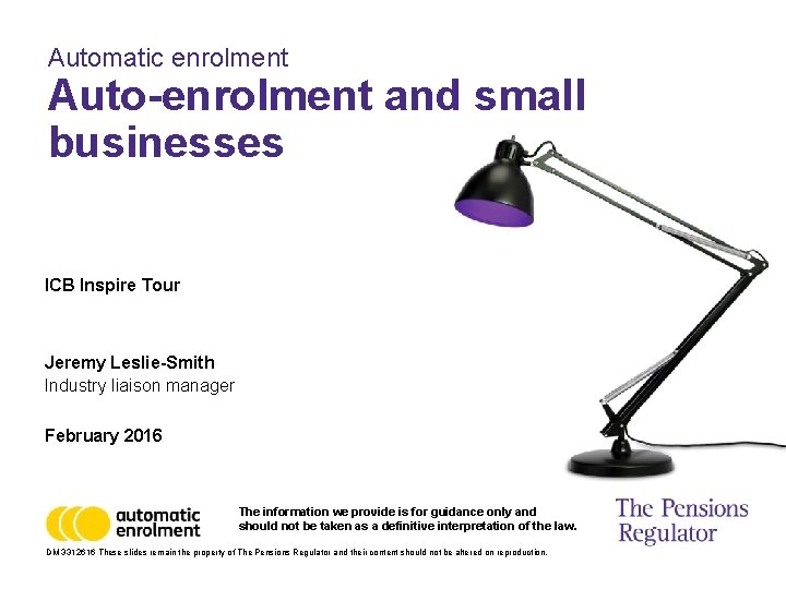 Automatic enrolment Auto-enrolment and small businesses ICB Inspire Tour Jeremy Leslie-Smith Industry liaison manager