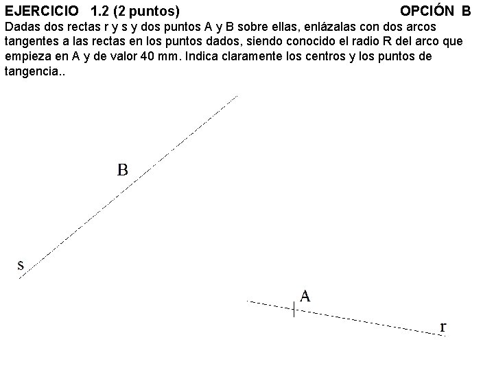 EJERCICIO 1. 2 (2 puntos) OPCIÓN B Dadas dos rectas r y s y