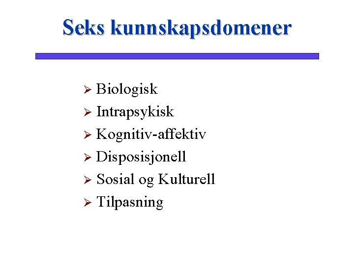 Seks kunnskapsdomener Biologisk Ø Intrapsykisk Ø Kognitiv-affektiv Ø Disposisjonell Ø Sosial og Kulturell Ø