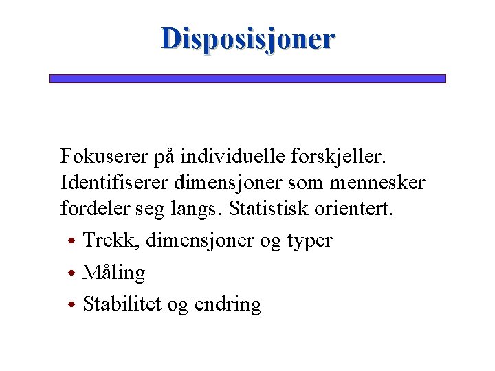 Disposisjoner Fokuserer på individuelle forskjeller. Identifiserer dimensjoner som mennesker fordeler seg langs. Statistisk orientert.
