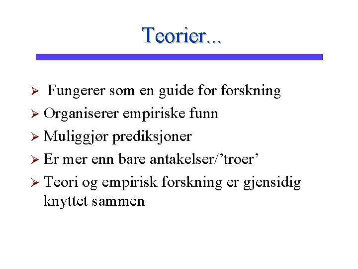 Teorier. . . Fungerer som en guide forskning Ø Organiserer empiriske funn Ø Muliggjør