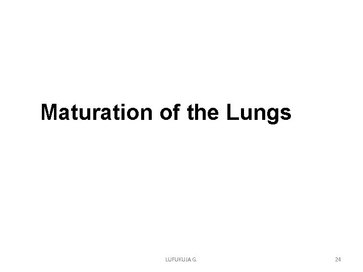 Maturation of the Lungs LUFUKUJA G. 24 Maturation of the Lungs LUFUKUJA G. 24