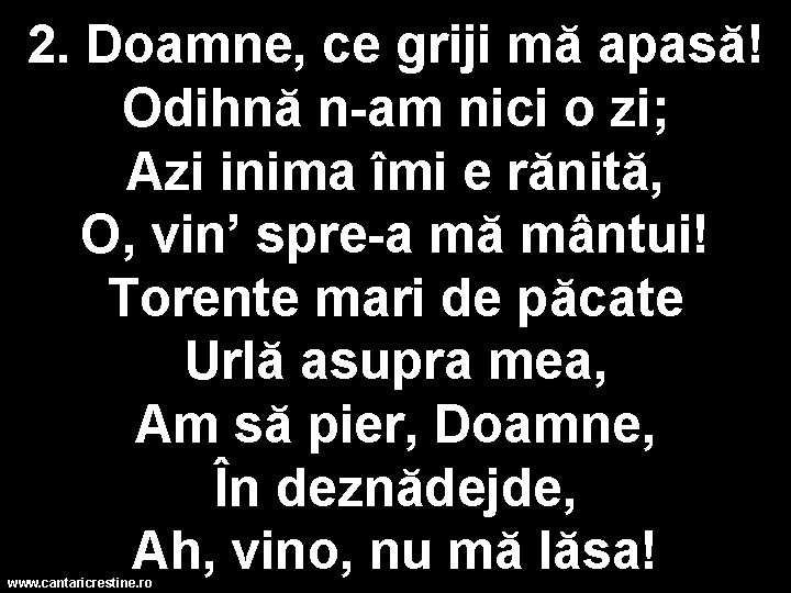 2. Doamne, ce griji mă apasă! Odihnă n-am nici o zi; Azi inima îmi