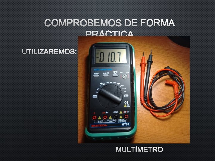 COMPROBEMOS DE FORMA PRÁCTICA UTILIZAREMOS: MULTÍMETRO COMPROBEMOS DE FORMA PRÁCTICA UTILIZAREMOS: MULTÍMETRO