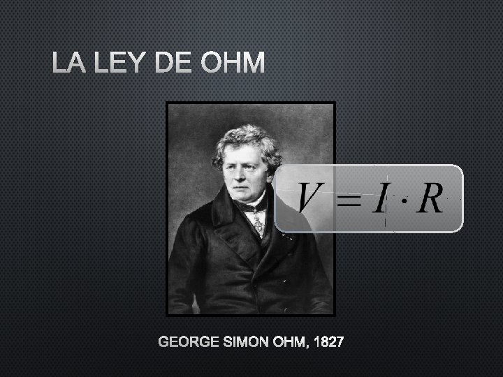 LA LEY DE OHM GEORGE SIMON OHM, 1827 LA LEY DE OHM GEORGE SIMON OHM, 1827