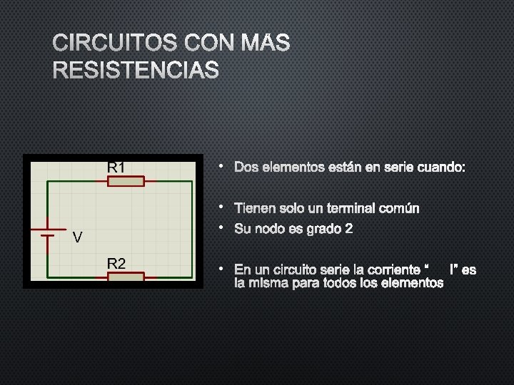 CIRCUITOS CON MÁS RESISTENCIAS • DOS ELEMENTOS ESTÁN EN SERIE CUANDO: • TIENEN SOLO CIRCUITOS CON MÁS RESISTENCIAS • DOS ELEMENTOS ESTÁN EN SERIE CUANDO: • TIENEN SOLO