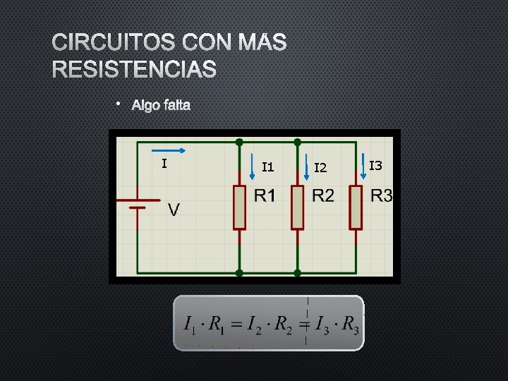 CIRCUITOS CON MÁS RESISTENCIAS • ALGO FALTA I I 1 I 2 I 3 CIRCUITOS CON MÁS RESISTENCIAS • ALGO FALTA I I 1 I 2 I 3