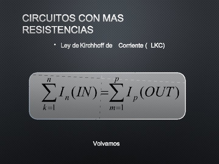 CIRCUITOS CON MÁS RESISTENCIAS • LEY DE KIRCHHOFF DE CORRIENTE (LKC) VOLVAMOS CIRCUITOS CON MÁS RESISTENCIAS • LEY DE KIRCHHOFF DE CORRIENTE (LKC) VOLVAMOS