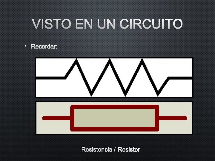 VISTO EN UN CIRCUITO • RECORDAR: RESISTENCIA / RESISTOR VISTO EN UN CIRCUITO • RECORDAR: RESISTENCIA / RESISTOR