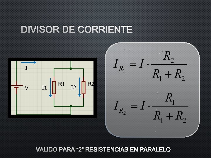 DIVISOR DE CORRIENTE I I 1 I 2 VÁLIDO PARA “ 2” RESISTENCIAS EN DIVISOR DE CORRIENTE I I 1 I 2 VÁLIDO PARA “ 2” RESISTENCIAS EN