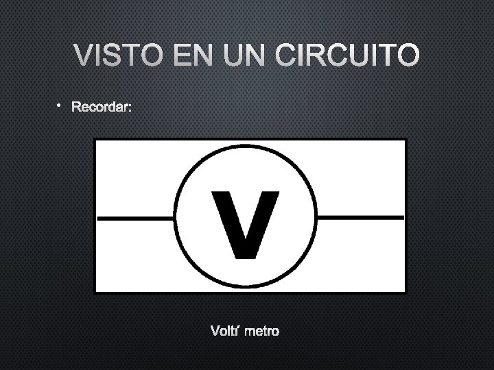 VISTO EN UN CIRCUITO • RECORDAR: VOLTÍMETRO VISTO EN UN CIRCUITO • RECORDAR: VOLTÍMETRO