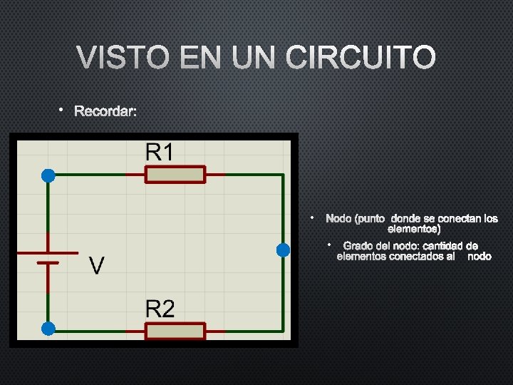 VISTO EN UN CIRCUITO • RECORDAR: • NODO (PUNTO DONDE SE CONECTAN LOS ELEMENTOS) VISTO EN UN CIRCUITO • RECORDAR: • NODO (PUNTO DONDE SE CONECTAN LOS ELEMENTOS)