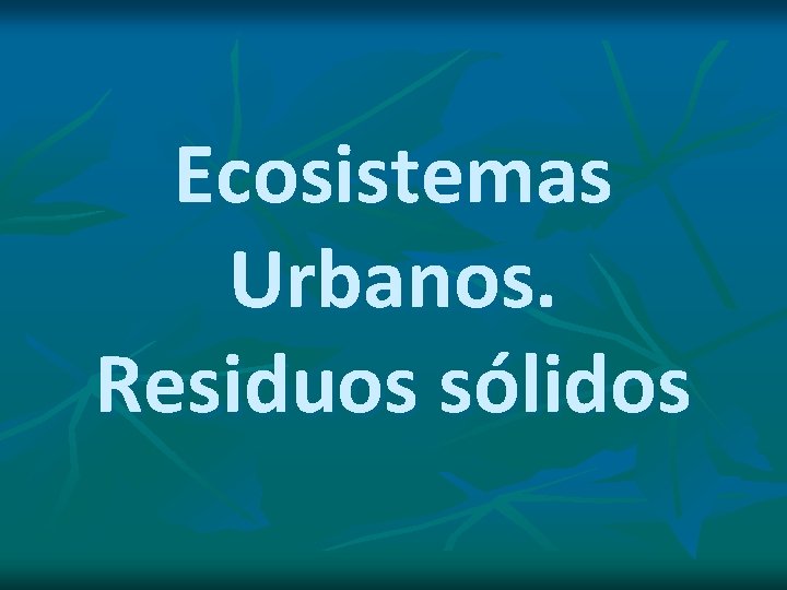 Ecosistemas Urbanos. Residuos sólidos 