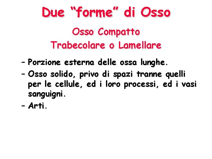 Due “forme” di Osso Compatto Trabecolare o Lamellare – Porzione esterna delle ossa lunghe.