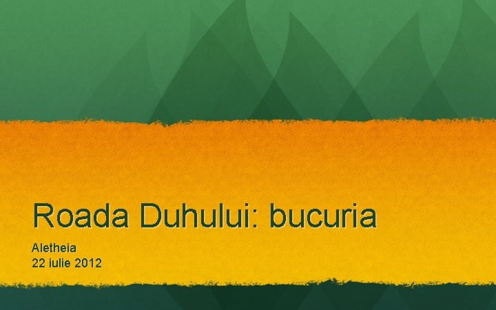 Roada Duhului: bucuria Aletheia 22 iulie 2012 