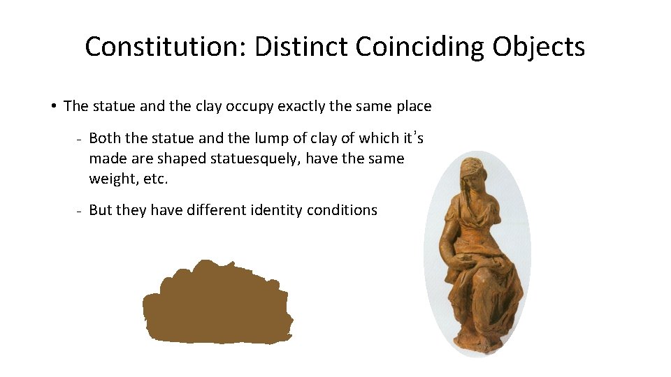 Constitution: Distinct Coinciding Objects • The statue and the clay occupy exactly the same
