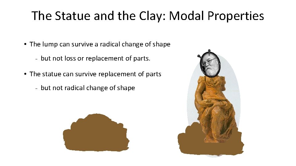 The Statue and the Clay: Modal Properties • The lump can survive a radical