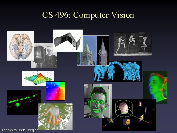 CS 496: Computer Vision Thanks to Chris Bregler 