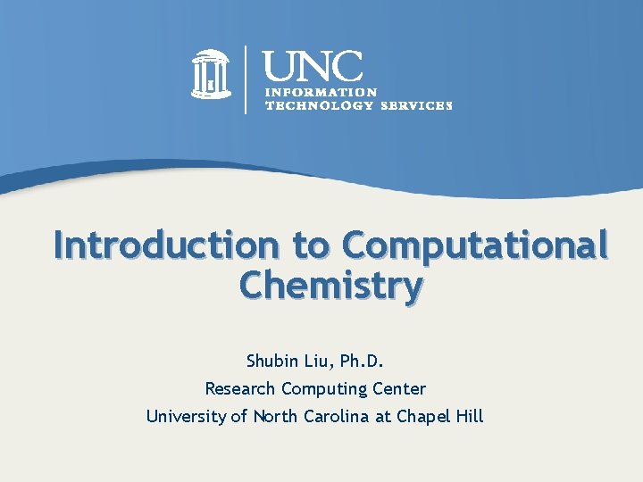 Introduction to Computational Chemistry Shubin Liu, Ph. D. Research Computing Center University of North