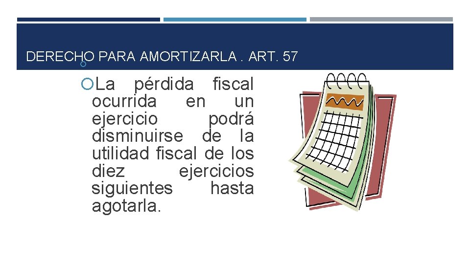DERECHO PARA AMORTIZARLA. ART. 57 La pérdida fiscal ocurrida en un ejercicio podrá disminuirse