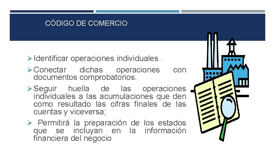 CÓDIGO DE COMERCIO Ø Identificar operaciones individuales. Ø Conectar dichas operaciones con documentos comprobatorios.