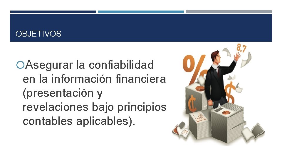 OBJETIVOS Asegurar la confiabilidad en la información financiera (presentación y revelaciones bajo principios contables