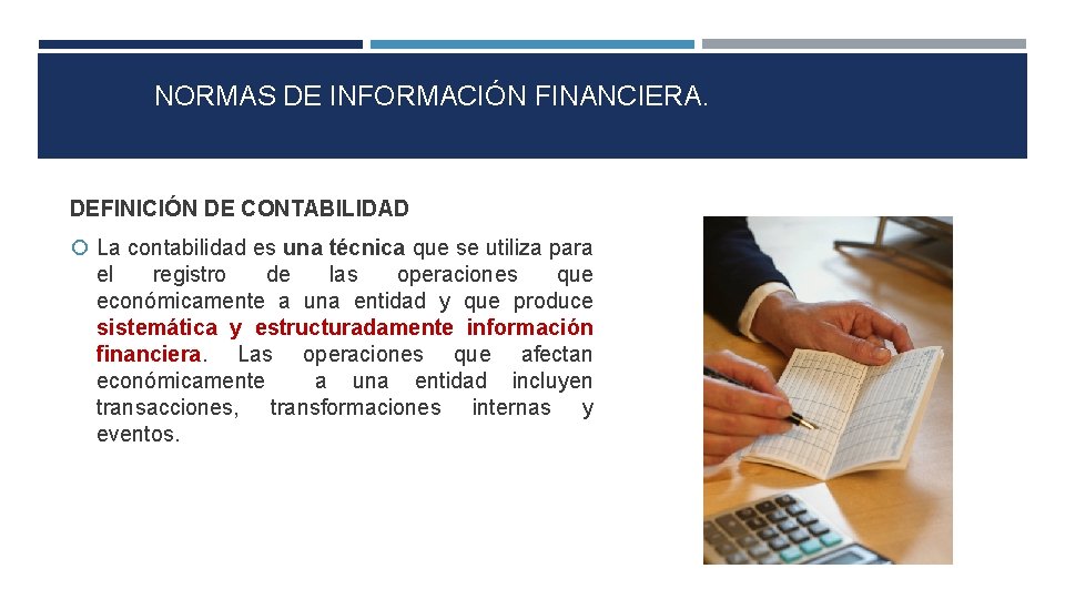 NORMAS DE INFORMACIÓN FINANCIERA. DEFINICIÓN DE CONTABILIDAD La contabilidad es una técnica que se