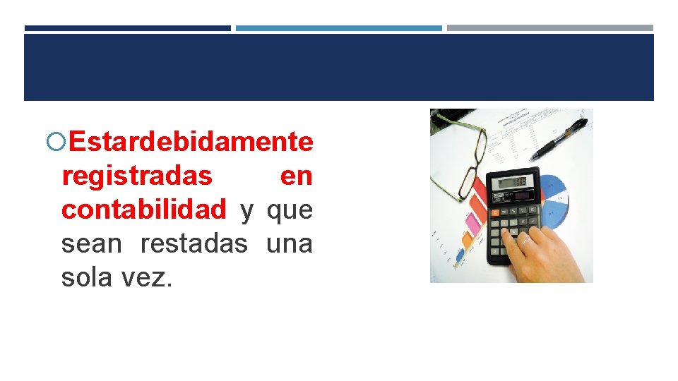  Estar debidamente registradas en contabilidad y que sean restadas una sola vez. 