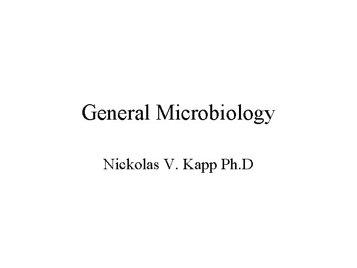 General Microbiology Nickolas V. Kapp Ph. D 