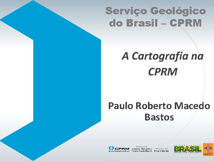 Serviço Geológico do Brasil – CPRM A Cartografia na CPRM Paulo Roberto Macedo Bastos