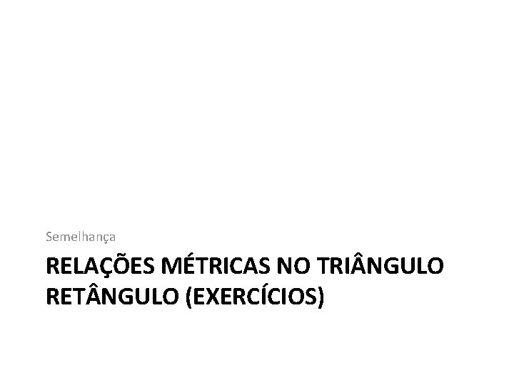 Semelhança RELAÇÕES MÉTRICAS NO TRI NGULO RET NGULO (EXERCÍCIOS) 