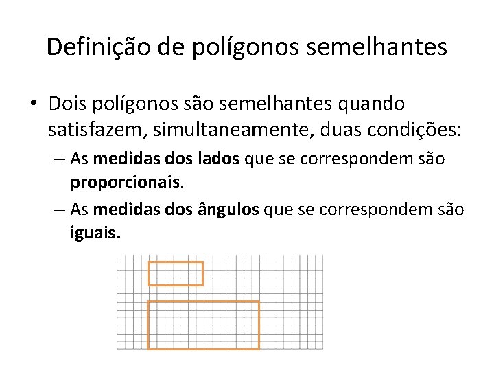 Definição de polígonos semelhantes • Dois polígonos são semelhantes quando satisfazem, simultaneamente, duas condições: