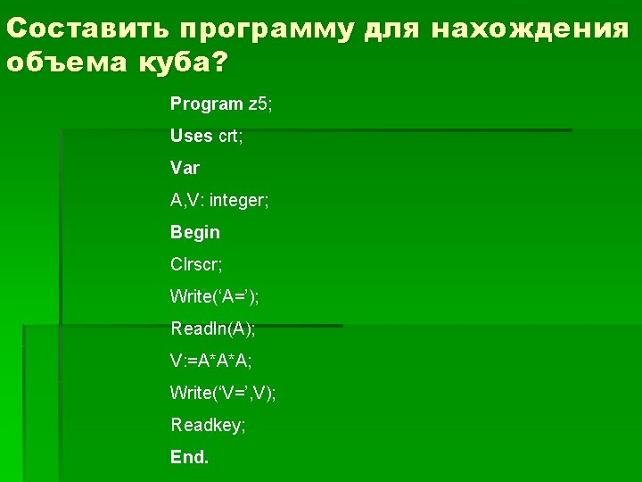 Составить программу для нахождения объема куба? Program z 5; Uses crt; Var A, V: