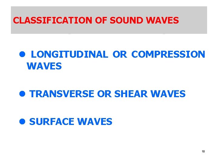 CLASSIFICATION OF SOUND WAVES l LONGITUDINAL OR COMPRESSION WAVES l TRANSVERSE OR SHEAR WAVES