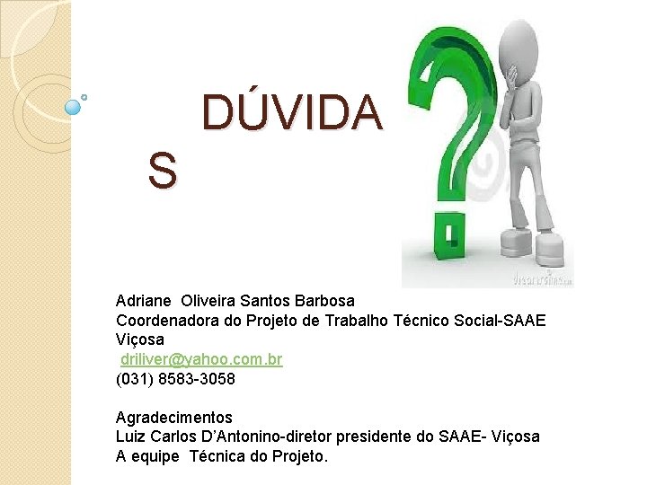 DÚVIDA S Adriane Oliveira Santos Barbosa Coordenadora do Projeto de Trabalho Técnico Social-SAAE Viçosa