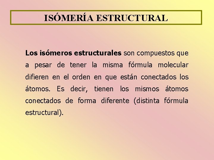 ISÓMERÍA ESTRUCTURAL Los isómeros estructurales son compuestos que a pesar de tener la misma