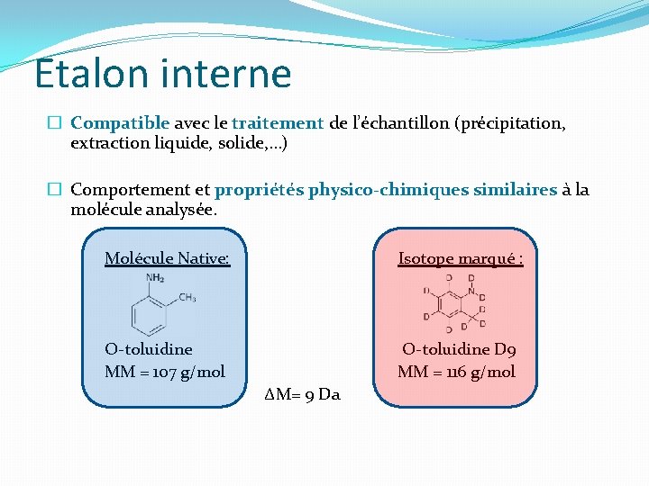 Etalon interne � Compatible avec le traitement de l’échantillon (précipitation, extraction liquide, solide, …) Etalon interne � Compatible avec le traitement de l’échantillon (précipitation, extraction liquide, solide, …)