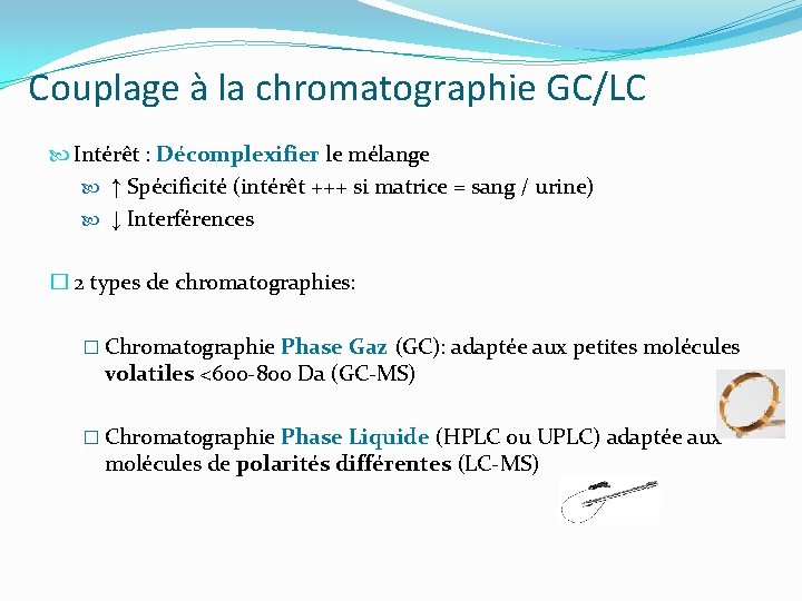 Couplage à la chromatographie GC/LC Intérêt : Décomplexifier le mélange ↑ Spécificité (intérêt +++ Couplage à la chromatographie GC/LC Intérêt : Décomplexifier le mélange ↑ Spécificité (intérêt +++