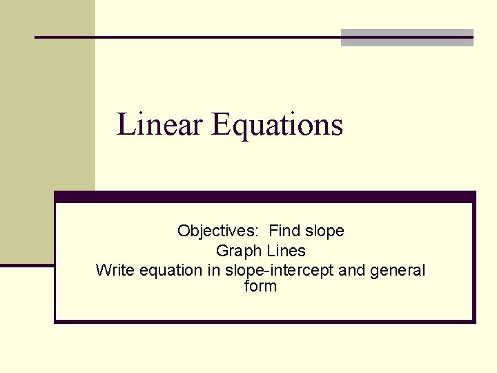 Linear Equations Objectives: Find slope Graph Lines Write equation in slope-intercept and general form