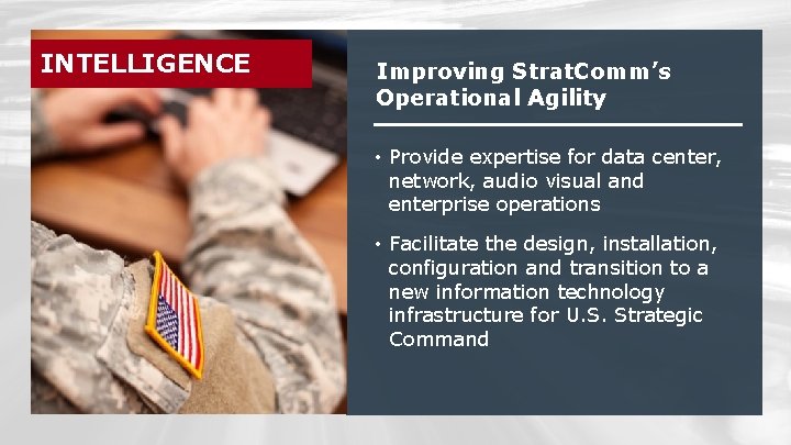 INTELLIGENCE Improving Strat. Comm’s Operational Agility • Provide expertise for data center, network, audio