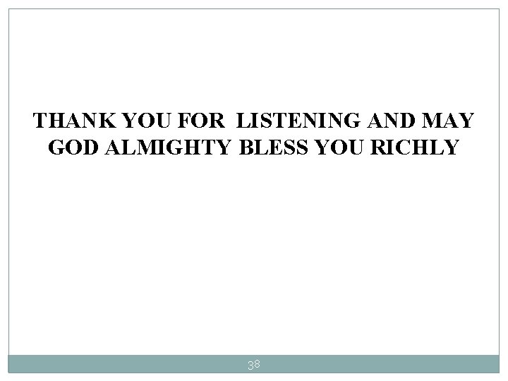 THANK YOU FOR LISTENING AND MAY GOD ALMIGHTY BLESS YOU RICHLY 38 THANK YOU FOR LISTENING AND MAY GOD ALMIGHTY BLESS YOU RICHLY 38