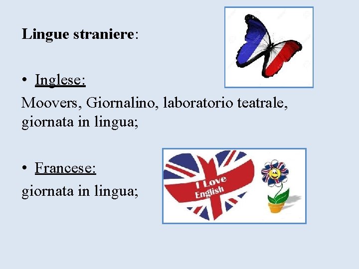 Lingue straniere: • Inglese: Moovers, Giornalino, laboratorio teatrale, giornata in lingua; • Francese: giornata